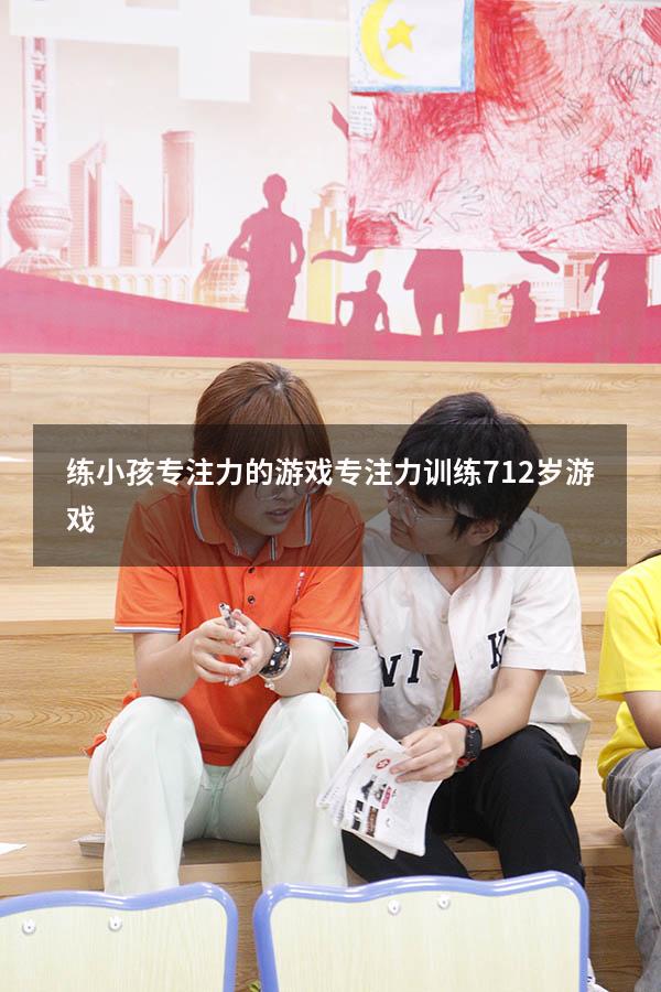 练小孩专注力的游戏（专注力训练 7-12岁游戏）